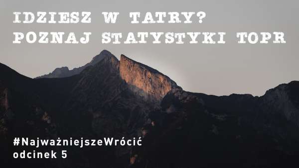 #NajważniejszeWrócić cz. 5 - "Idziesz w Tatry? Poznaj statystyki TOPR!"